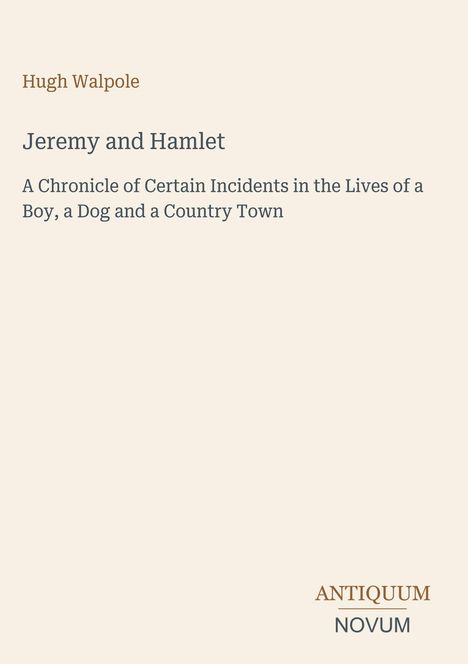 Der Text „Hugh Walpole - Jeremy and Hamlet - A Chronicle of Certain Incidents in the Lives of a Boy, a Dog and a Country Town“. Unten rechts befindet sich das Logo mit „ANTIQUM NOVUM“ in Braun und Grau auf hellem Hintergrund.