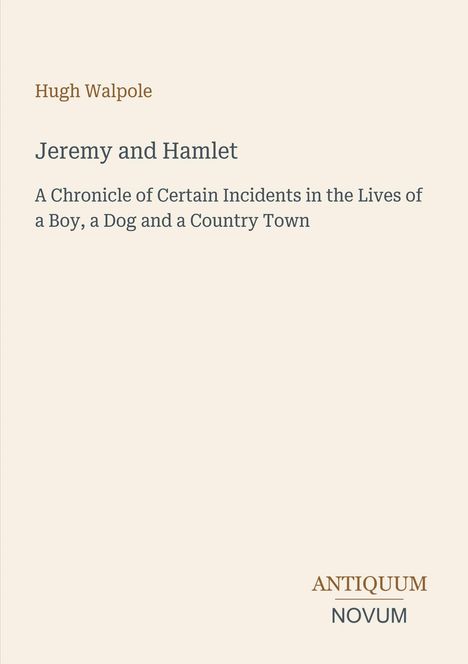 Text: "Hugh Walpole, Jeremy and Hamlet, A Chronicle of Certain Incidents in the Lives of a Boy, a Dog and a Country Town." Unten rechts steht "ANTIQUM NOVUM". Schlichtes, einfarbiges Design.