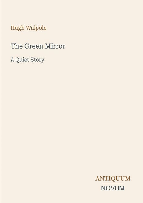 "Hugh Walpole. The Green Mirror: A Quiet Story. ANTIQUUM NOVUM." Beige Hintergrund in schlichtem Design.