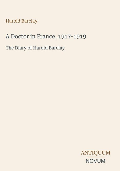 Text: "Harold Barclay, A Doctor in France, 1917-1919, The Diary of Harold Barclay. ANTIQUUM NOVUM." Beige Hintergrund, minimalistisches Design.