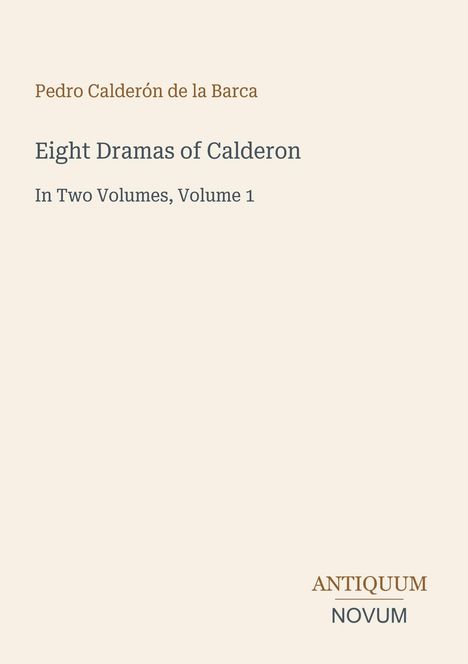 Text: "Pedro Calderón de la Barca, Eight Dramas of Calderon, In Two Volumes, Volume 1, ANTIQUUM NOVUM." Schlichtes Design.