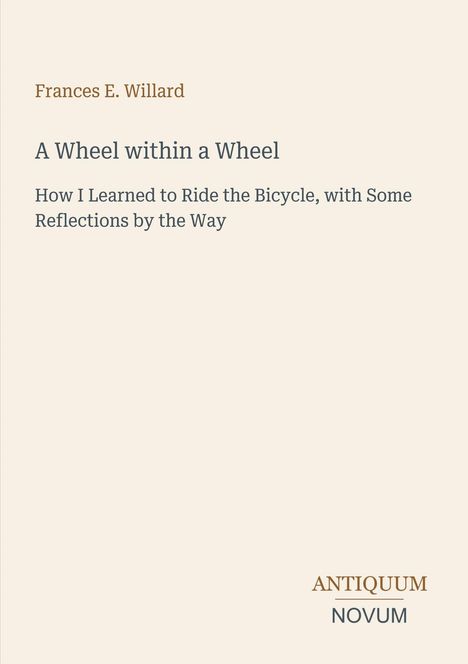 Titel: "A Wheel within a Wheel". Autor: Frances E. Willard. Verlag: ANTIQUUM NOVUM. Cremefarbener Hintergrund.