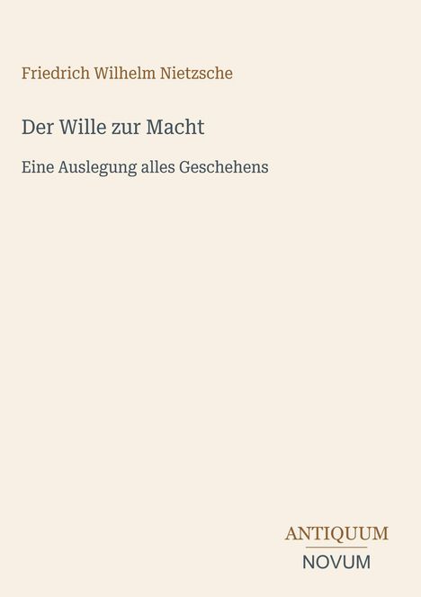 Oben steht: Friedrich Wilhelm Nietzsche. Der Wille zur Macht. Darunter: Eine Auslegung alles Geschehens. Unten rechts: ANTIQUUM NOVUM.