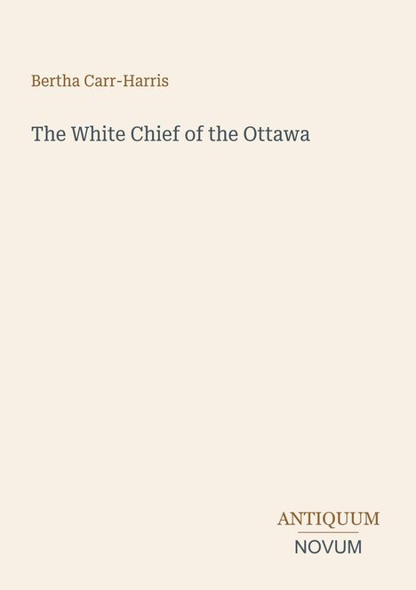 Text: "Bertha Carr-Harris, The White Chief of the Ottawa, ANTIQUUM NOVUM." Schlichtes, minimalistisches Design in Beige.