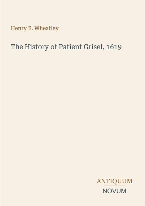 "Henry B. Wheatley The History of Patient Grisel, 1619. Antiquum Novum." Schlichte beige Buchcover-Gestaltung.