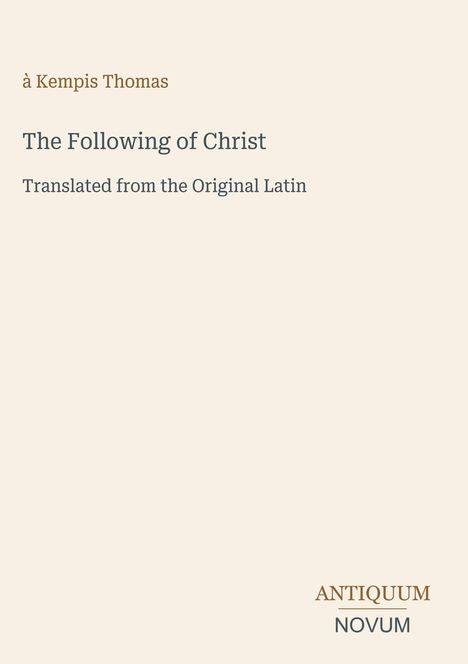 à Kempis Thomas, The Following of Christ, Translated from the Original Latin. Antiquum Novum-Logo unten rechts. Hintergrund beige.