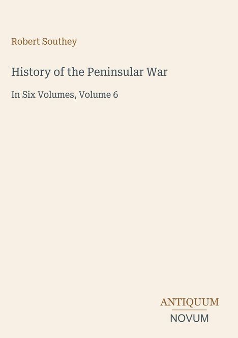 Robert Southey, History of the Peninsular War, In Six Volumes, Volume 6. Unten: ANTIQUUM NOVUM. Beige Hintergrund.