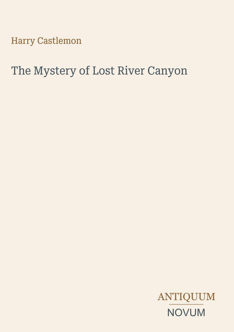 Harry Castlemon: The Mystery of Lost River Canyon. Unten rechts steht "ANTIQUM NOVUM". Blasser, schlichter Hintergrund.