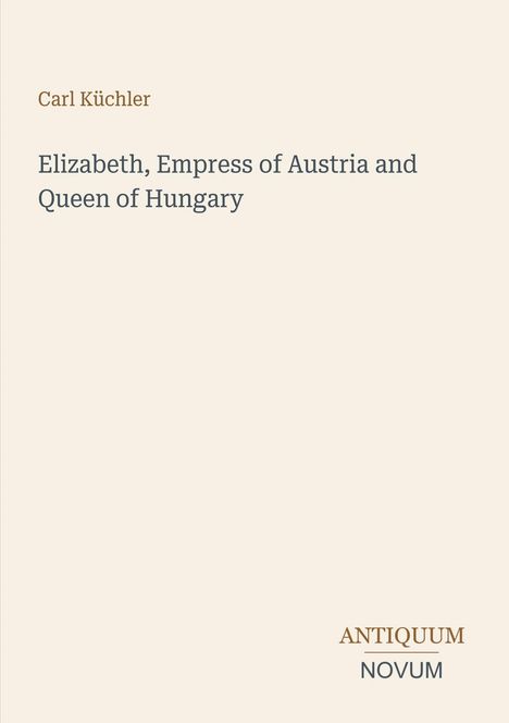 Titel: "Elizabeth, Empress of Austria and Queen of Hungary" von Carl Küchler. Unten rechts: ANTIQUUM NOVUM.