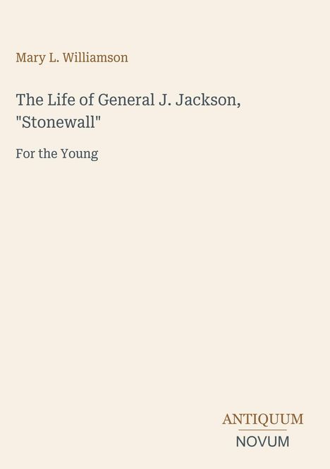 Titel: „The Life of General J. Jackson, 'Stonewall' For the Young“ von Mary L. Williamson. Unten rechts: „ANTIQUM NOVUM“.