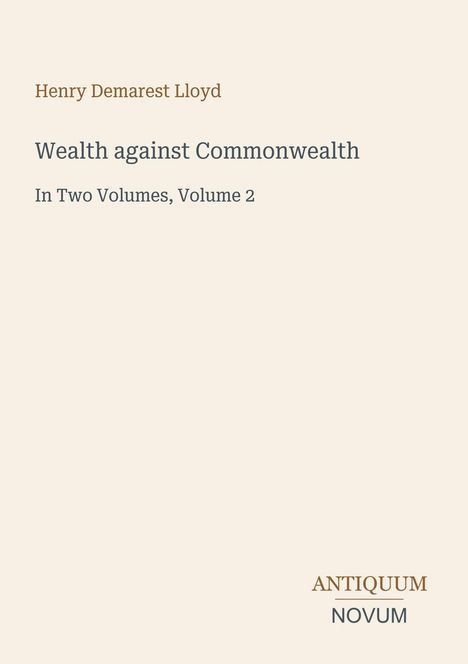 "Henry Demarest Lloyd", "Wealth against Commonwealth", "In Two Volumes, Volume 2". Logo: "ANTiquum NOVUM". Beige Hintergrund.