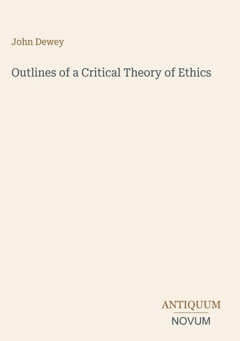 "John Dewey" oben, "Outlines of a Critical Theory of Ethics" in der Mitte, "ANTIQUM NOVUM" unten. Beiger Hintergrund.