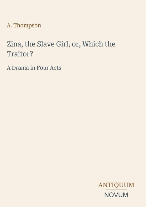 Text oben: "A. Thompson". Haupttext: "Zina, the Slave Girl, or, Which the Traitor? A Drama in Four Acts". Unten: "ANTIQUM NOVUM".