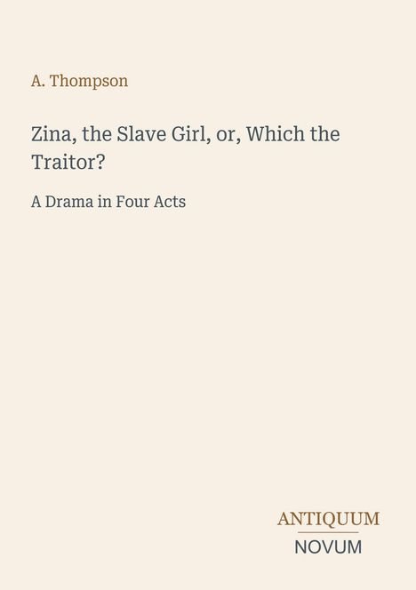 Autor: A. Thompson. Titel: "Zina, the Slave Girl, or, Which the Traitor? A Drama in Four Acts". Unten steht "ANTIQUM NOVUM".