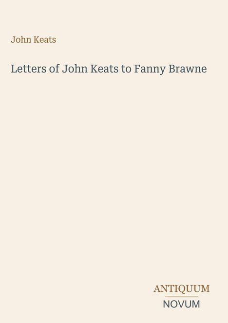 Titel: "Letters of John Keats to Fanny Brawne". Logo unten: "ANTIQUM NOVUM". Beige Hintergrund.