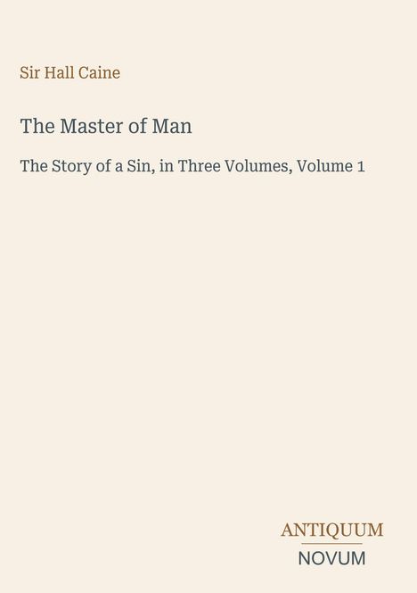 Covertext: Sir Hall Caine, The Master of Man, The Story of a Sin, Antiqueum Novum. Cremefarbener Hintergrund.