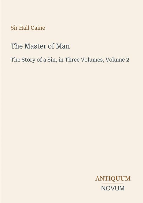 Sir Hall Caine, "The Master of Man", "The Story of a Sin, in Three Volumes, Volume 2". Logo: ANTIQUUM NOVUM. Beige Hintergrund.