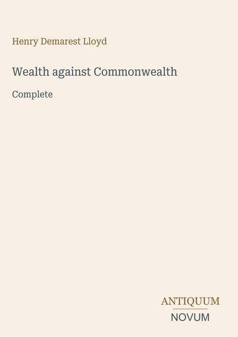 Titel: Wealth against Commonwealth. Autor: Henry Demarest Lloyd. Unten rechts: ANTIQUUM NOVUM. Heller Hintergrund.