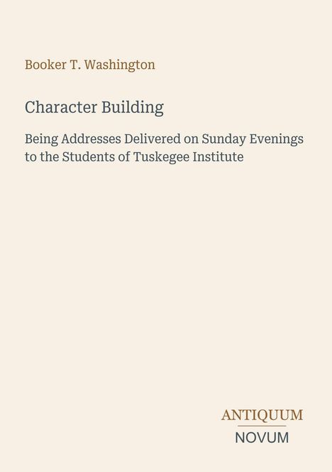 Text: "Booker T. Washington, Character Building: Being Addresses Delivered on Sunday Evenings to the Students of Tuskegee Institute." Unten steht das Logo "Antiquum Novum". Cremefarbener Hintergrund.