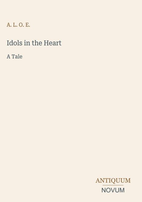 Text: "A. L. O. E.", "Idols in the Heart", "A Tale", "ANTIQUM", "NOVUM". Hellbeiger Hintergrund.