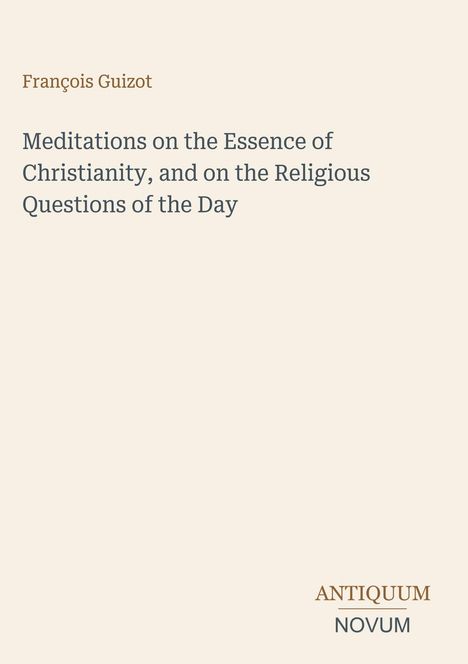 François Guizot, "Meditations on the Essence of Christianity, and on the Religious Questions of the Day". Logo: ANTIQUUM NOVUM.