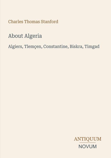 Charles Thomas Stanford, About Algeria, Algiers, Tlemcen, Constantine, Biskra, Timgad; Logo: ANTIQUUM NOVUM.