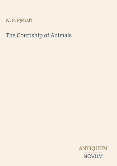 Titel: "The Courtship of Animals" von W. P. Pycraft. Unten: "ANTIQUM NOVUM"-Logo vor beigem Hintergrund.