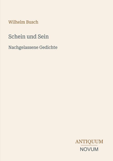 Wilhelm Busch: "Schein und Sein. Nachgelassene Gedichte". Unten "ANTIQUM NOVUM". Cremefarbene Oberfläche.