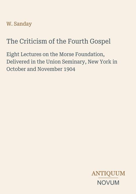 W. Sanday, "The Criticism of the Fourth Gospel," acht Vorträge, Union Seminary, New York, Okt./Nov. 1904. Antiquum Novum.