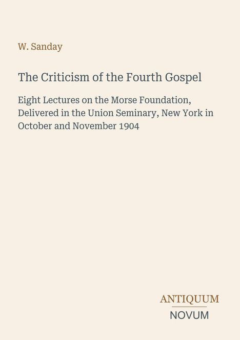 W. Sanday, "The Criticism of the Fourth Gospel", Vorlesungen 1904, New York. "ANTIQUM NOVUM" unten rechts.