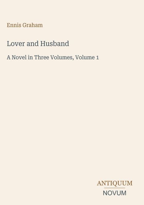 "Lover and Husband" von Ennis Graham. Roman in drei Bänden, Band 1. Unten rechts: Logo "ANTIQUM NOVUM". Cremefarbener Hintergrund.