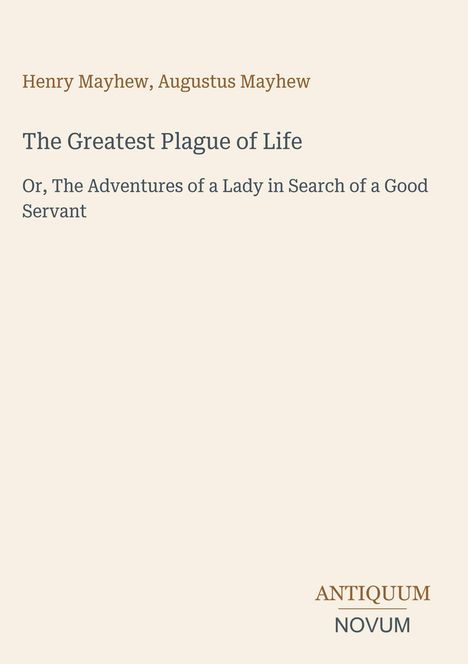 Text: "The Greatest Plague of Life" von Henry und Augustus Mayhew, unteres Logo "ANTIQUM NOVUM". Beige Hintergrund.