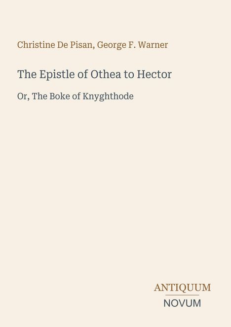 "Christine De Pisan, George F. Warner. The Epistle of Othea to Hector. Or, The Boke of Knyghthode. Antiquum Novum."