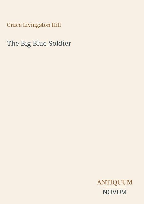 "Grace Livingston Hill. The Big Blue Soldier. ANTIQUUM NOVUM." Heller Hintergrund, schlichte Typografie.
