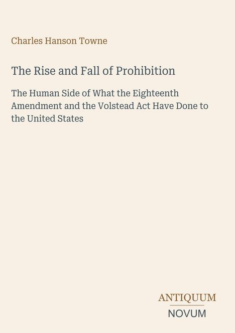 Oben: Charles Hanson Towne. Groß: "The Rise and Fall of Prohibition", Text über den 18. Zusatzartikel. Unten: ANTIQUUM NOVUM.