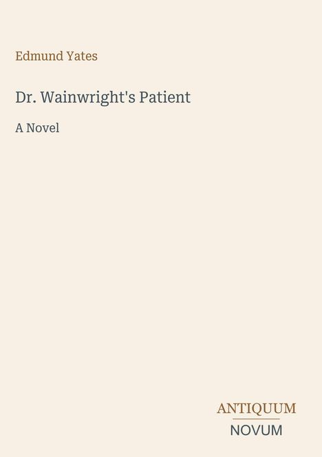 Text: Edmund Yates, Dr. Wainwright's Patient, A Novel. Unten rechts "ANTIQUM NOVUM". Schlichtes, minimalistisches Design.