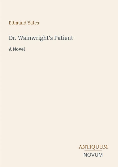 Titel: Dr. Wainwright's Patient, A Novel. Autor: Edmund Yates. Unten rechts: ANTIQUUM NOVUM. Minimalistisches Design.