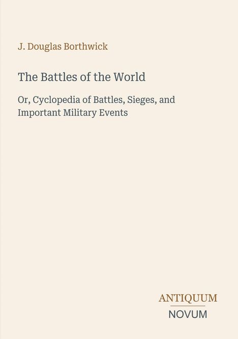 Text: J. Douglas Borthwick, The Battles of the World, Or, Cyclopedia of Battles, Sieges, and Important Military Events. Unten: Logo "Antiquum Novum".