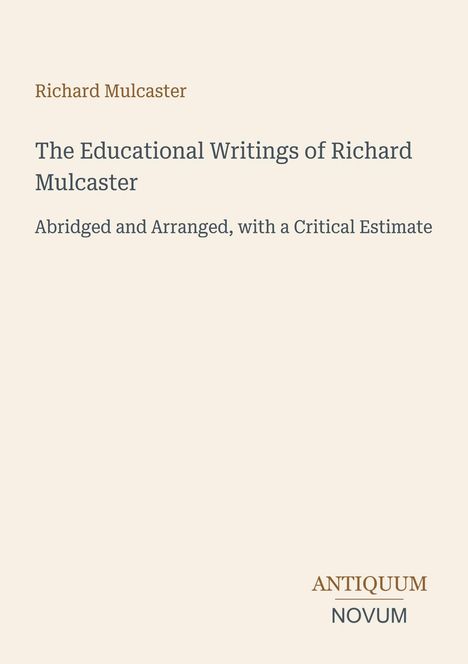 „Richard Mulcaster. The Educational Writings of Richard Mulcaster. Abridged and Arranged.“ Unten rechts steht "Antiquum Novum".