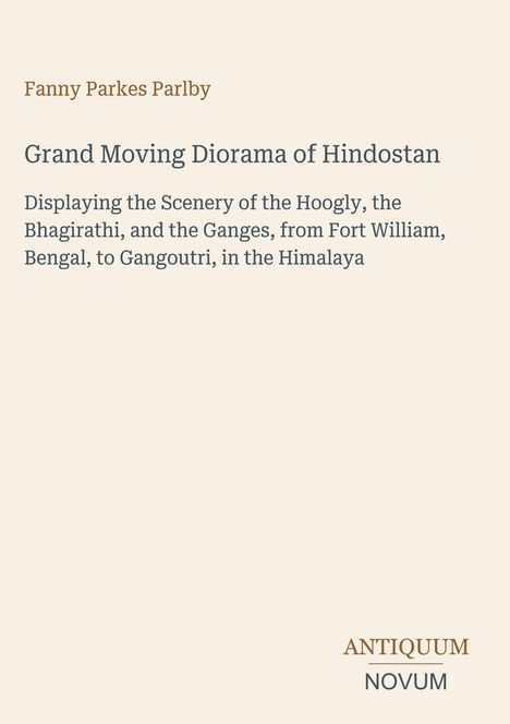 Text: Grand Moving Diorama of Hindostan. Zeigt den Hooghly, Bhagirathi und Ganges von Fort William, Bengal, bis Gangoutri.