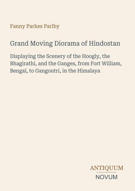 Text: „Fanny Parkes Parlby. Grand Moving Diorama of Hindostan. Antiquum Novum.“ Beige Hintergrund.