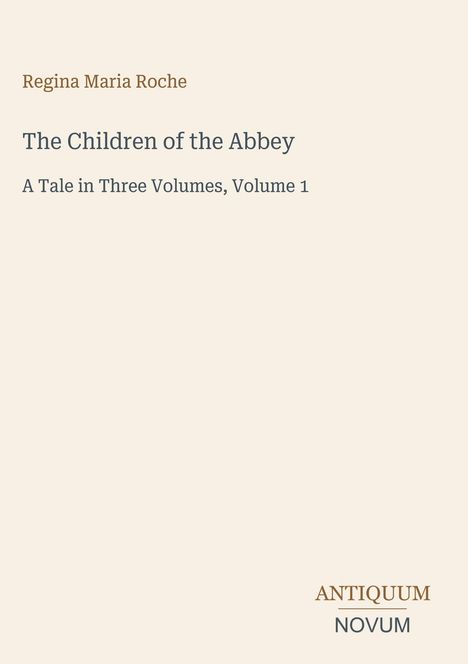 Titel: The Children of the Abbey. Autor: Regina Maria Roche. Untertitel: A Tale in Three Volumes, Volume 1. Unten: ANTIQUUM NOVUM.