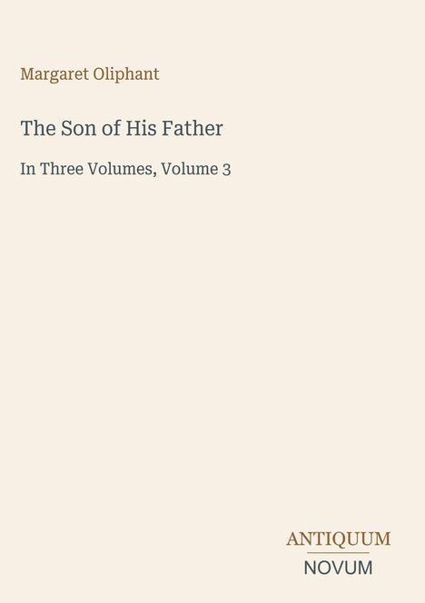 Text: "Margaret Oliphant, The Son of His Father, In Three Volumes, Volume 3, ANTIQUUM NOVUM".  
Hellbeiger Hintergrund.