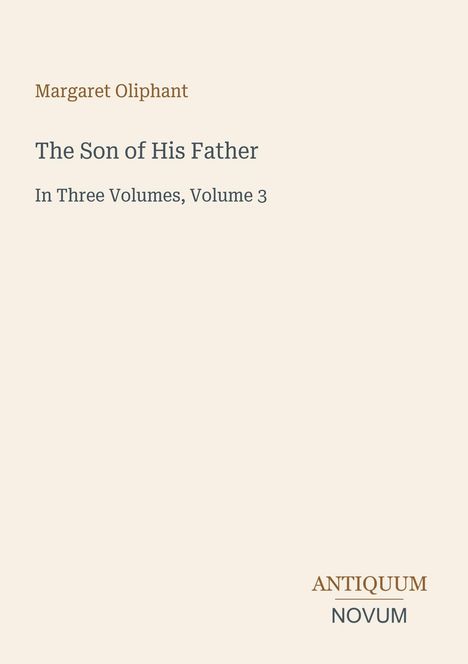 Titel: "The Son of His Father, In Three Volumes, Volume 3". Autor: Margaret Oliphant. Logo: "ANTIQUM NOVUM". Hintergrund: beige.