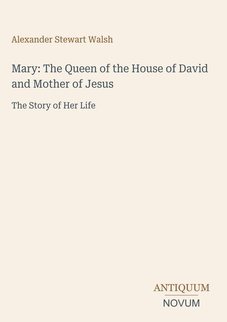 Alexander Stewart Walsh, Mary: The Queen of the House of David and Mother of Jesus, The Story of Her Life. Unten Text: ANTIQUUM NOVUM.