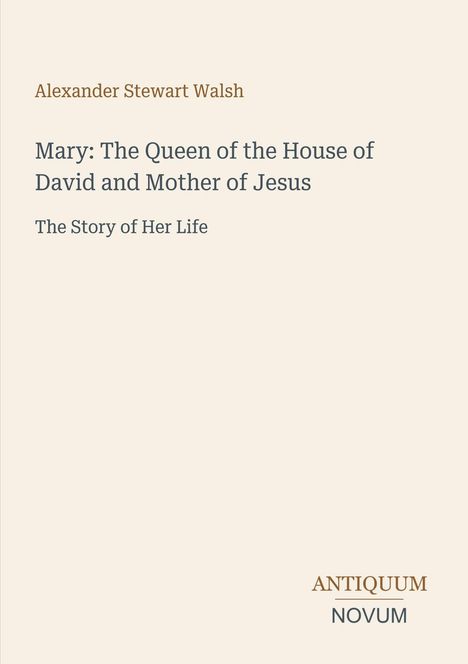 Alexander Stewart Walsh: "Mary: The Queen of the House of David and Mother of Jesus". Verlag: Antiquum Novum. Крем-weiß Hintergrund.