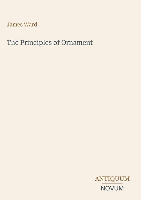 Oben steht "James Ward", darunter "The Principles of Ornament", unten rechts "ANTIQUM NOVUM". Ein minimalistisches Design.