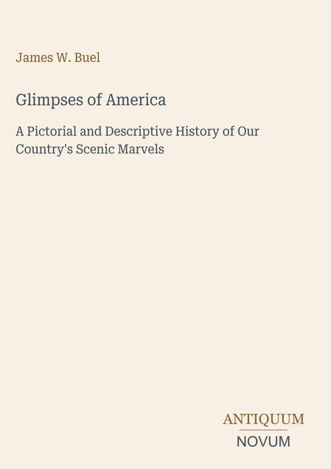 Text: "James W. Buel, Glimpses of America, A Pictorial and Descriptive History of Our Country's Scenic Marvels, ANTIQUUM NOVUM". Beige Hintergrund.