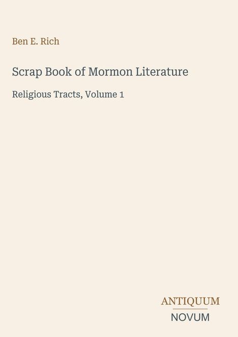 Ben E. Rich, Scrap Book of Mormon Literature, Religious Tracts, Volume 1. Unten rechts: ANTIQUUM NOVUM. Beige Hintergrund.
