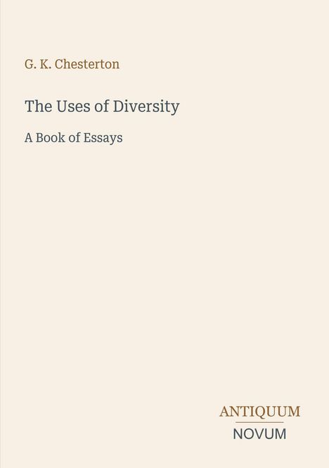 Titel: "The Uses of Diversity"; Untertitel: "A Book of Essays"; Autor: G. K. Chesterton; Verlag: ANTIQUUM NOVUM.